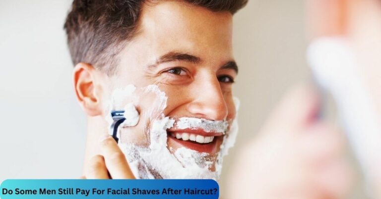 Do Some Men Still Pay For Facial Shaves After Haircut? – Don’t Miss Out!