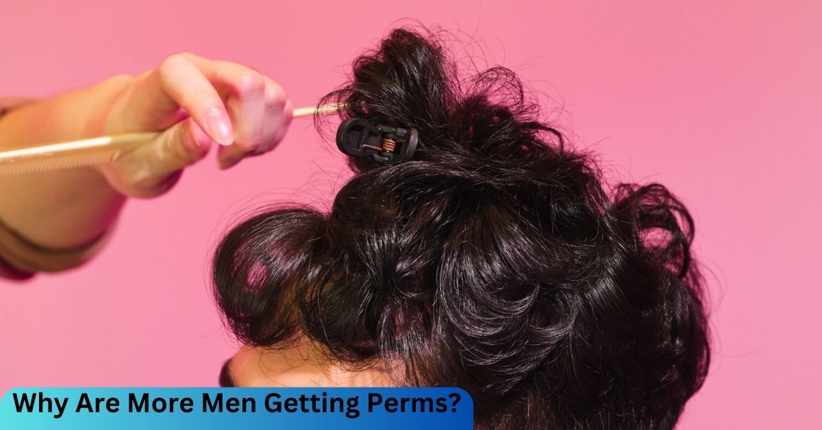 Why Are More Men Getting Perms?