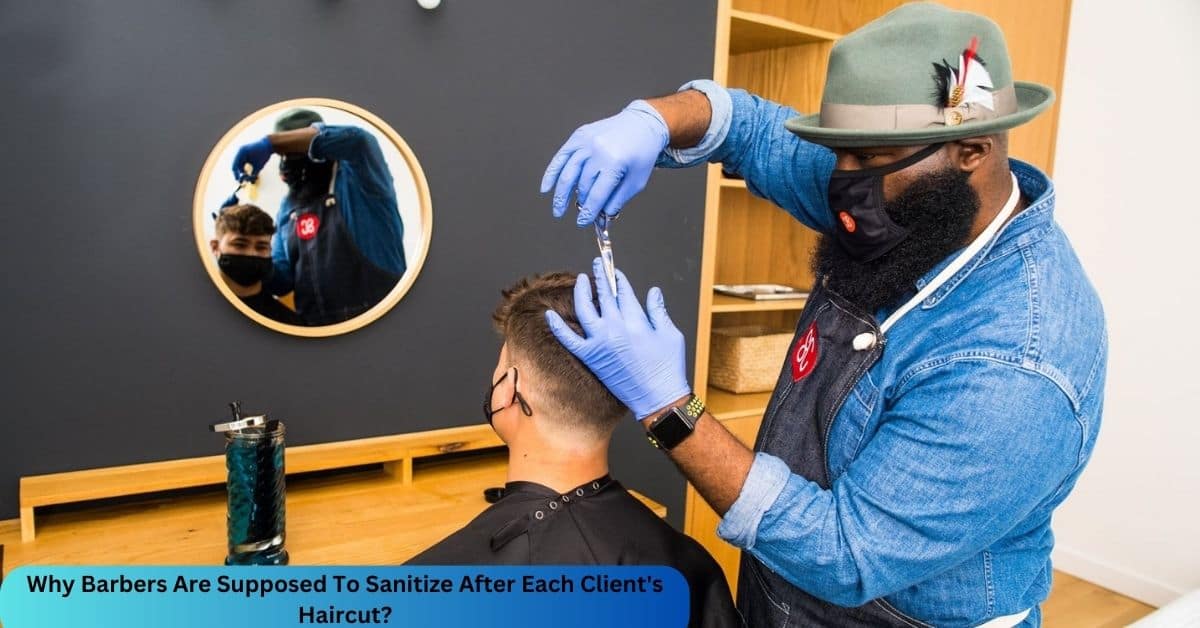 Why Barbers Are Supposed To Sanitize After Each Client's Haircut