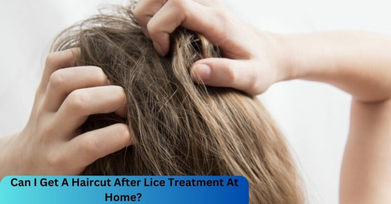 Can I Get A Haircut After Lice Treatment At Home? – Hairstyling After Removing Lice!