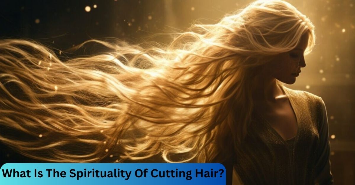 What Is The Spirituality Of Cutting Hair?