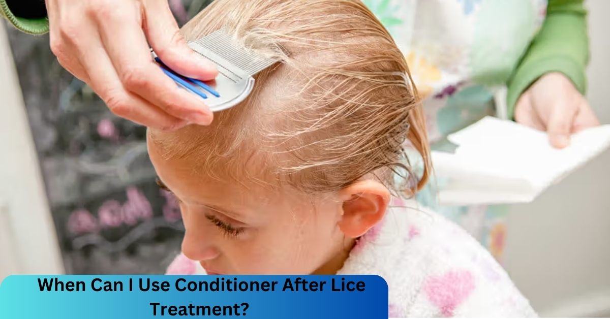 When Can I Use Conditioner After Lice Treatment?