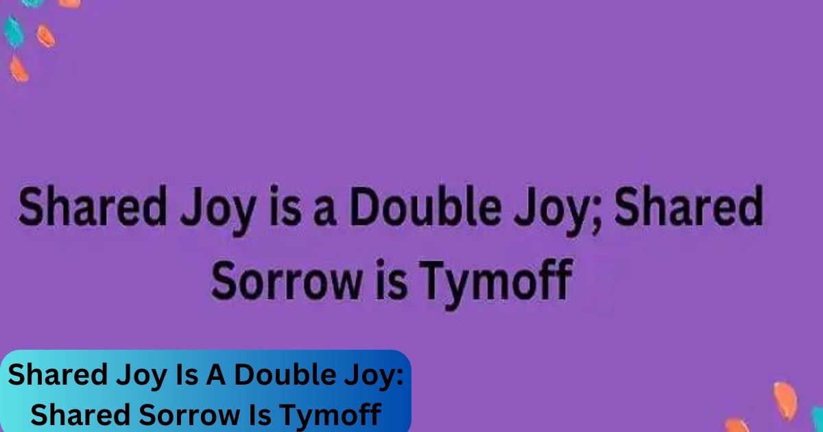 Shared Joy Is A Double Joy: Shared Sorrow Is Tymoff