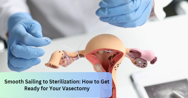 Smooth Sailing to Sterilization: How to Get Ready for Your Vasectomy