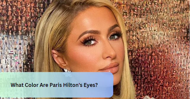 What Color Are Paris Hilton’s Eyes?