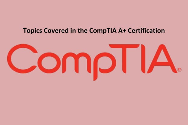 Topics Covered in the CompTIA A+ Certification